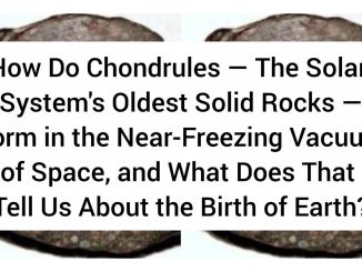 How Do Chondrules — The Solar System's Oldest Solid Rocks — Form in the Near-Freezing Vacuum of Space, and What Does That Tell Us About the Birth of Earth